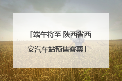 端午将至 陕西省西安汽车站预售客票